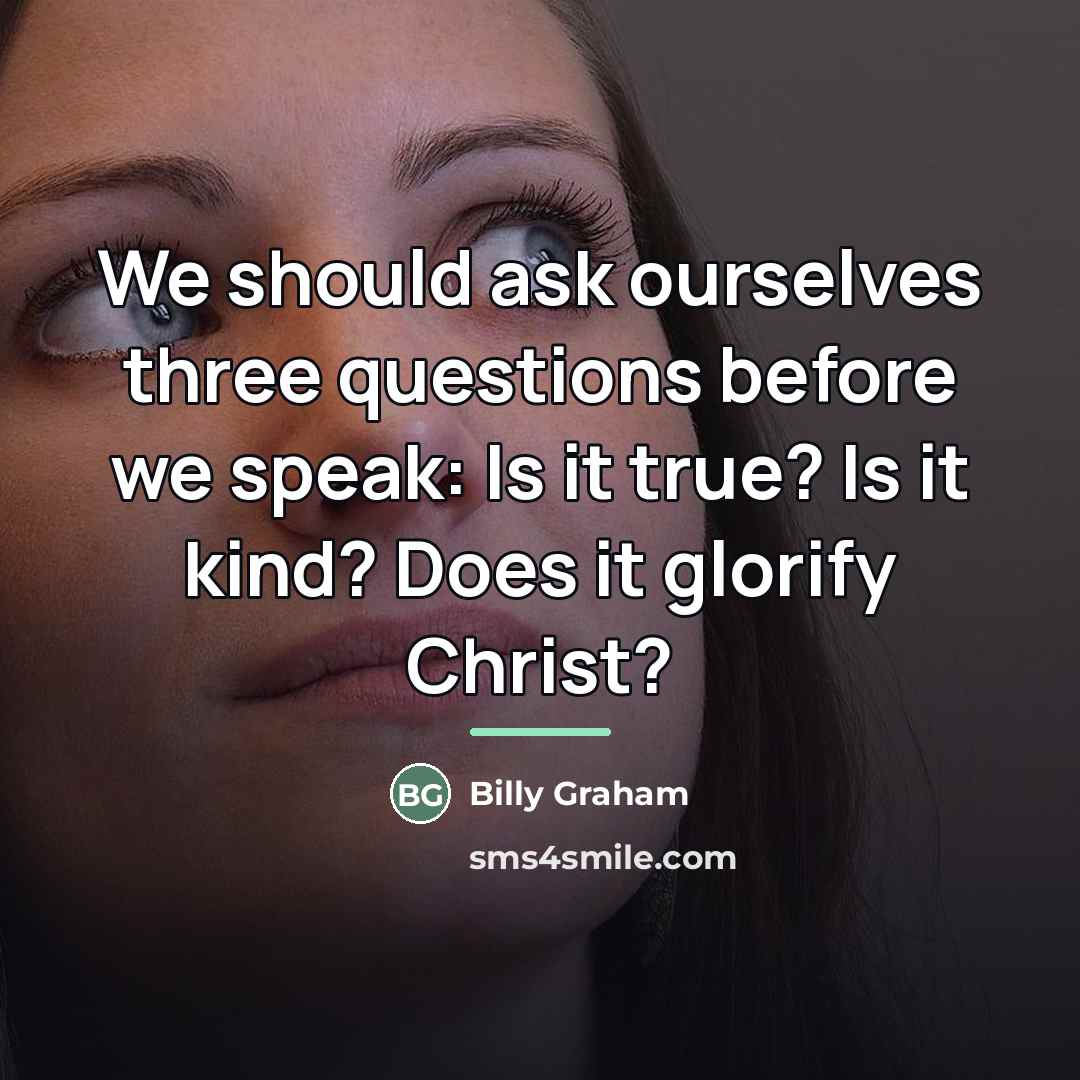 “We should ask ourselves three questions before we speak: Is…” quote by Billy Graham