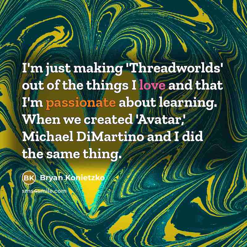 “I'm just making 'Threadworlds' out of the things I love…” quote by Bryan Konietzko