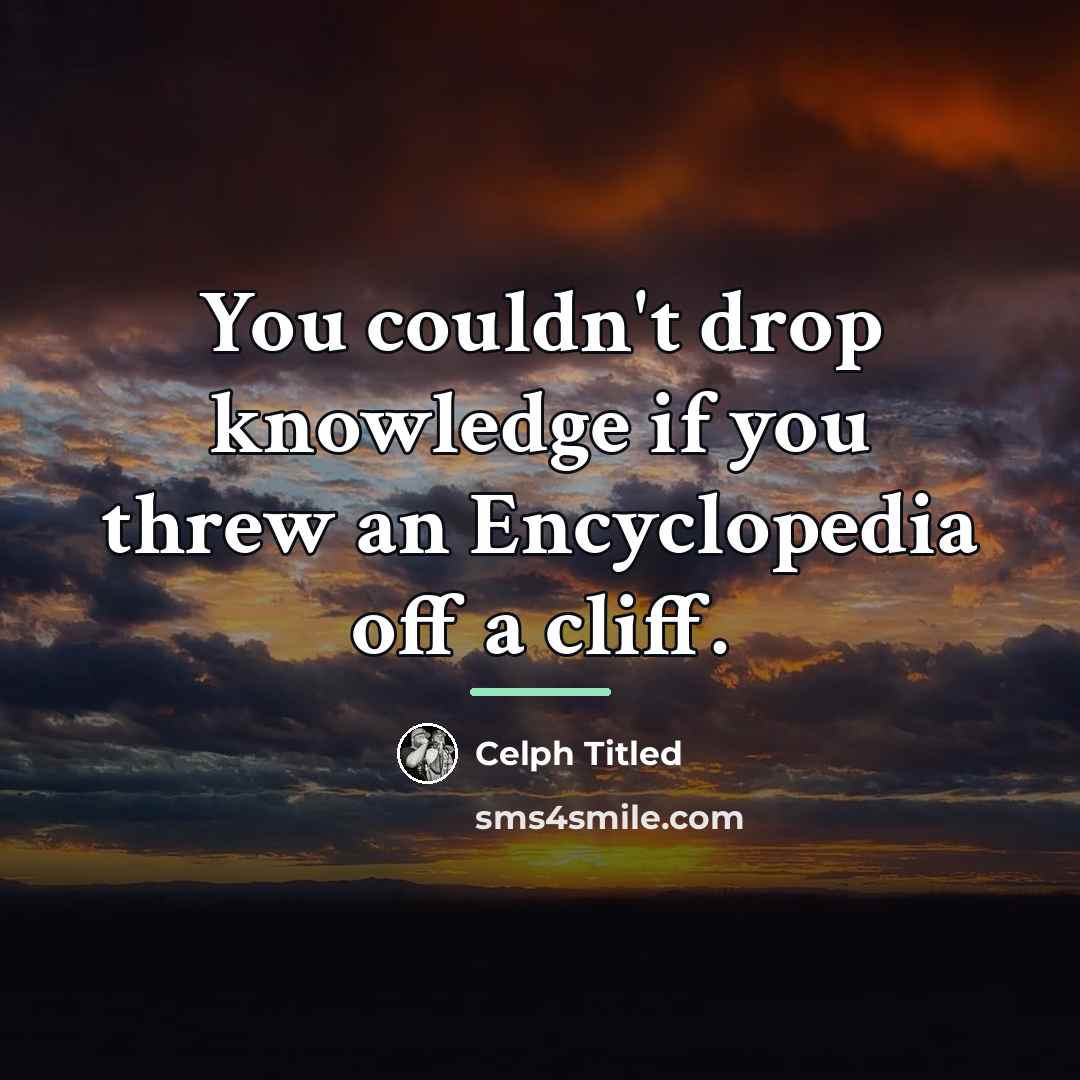 “You couldn't drop knowledge if you threw an Encyclopedia off…” quote by Celph Titled