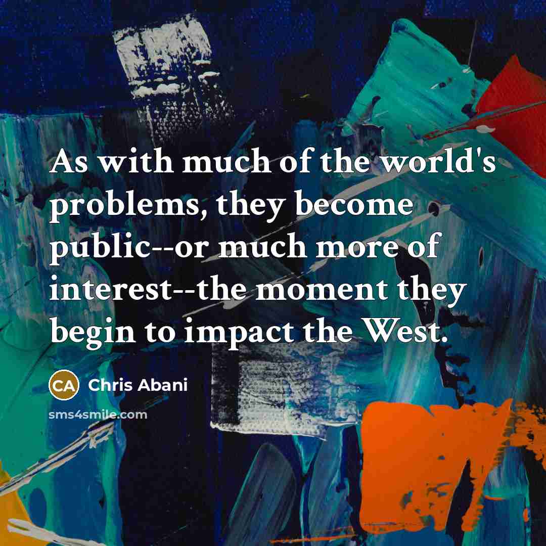 “As with much of the world's problems, they become public--or…” quote by Chris Abani