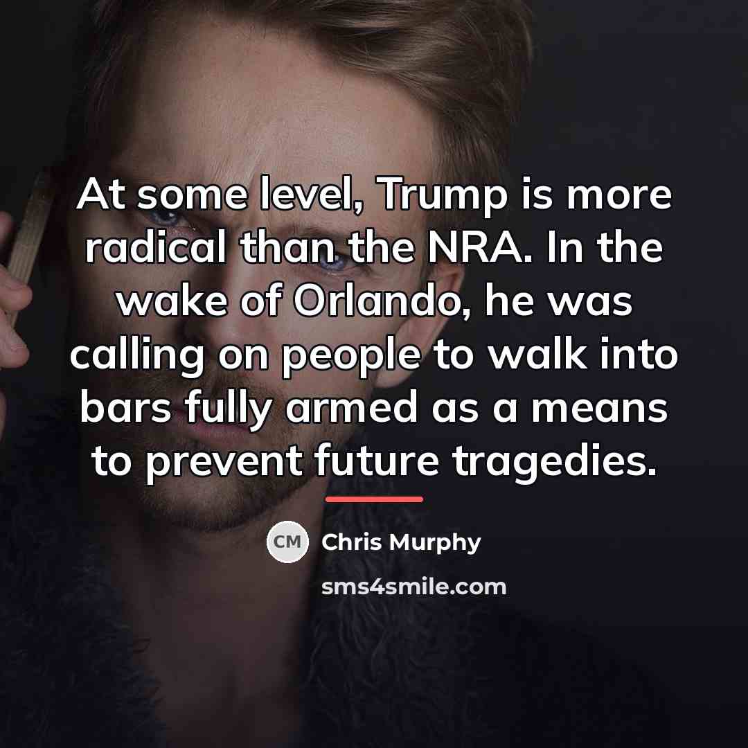 “At some level, Trump is more radical than the NRA.…” quote by Chris Murphy