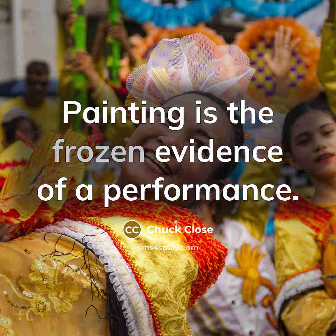 “Painting is the frozen evidence of a performance.…” quote by Chuck Close
