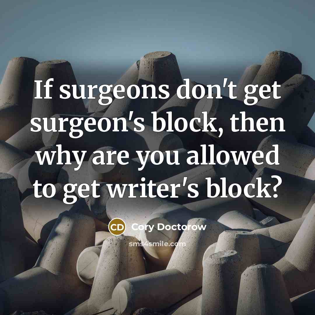“If surgeons don't get surgeon's block, then why are you…” quote by Cory Doctorow