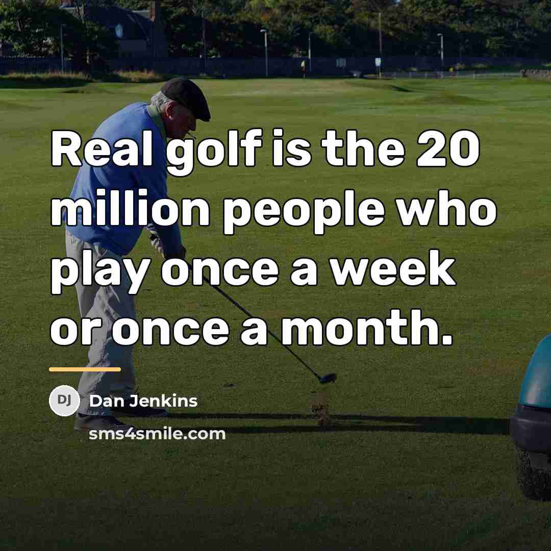 “Real golf is the 20 million people who play once…” quote by Dan Jenkins