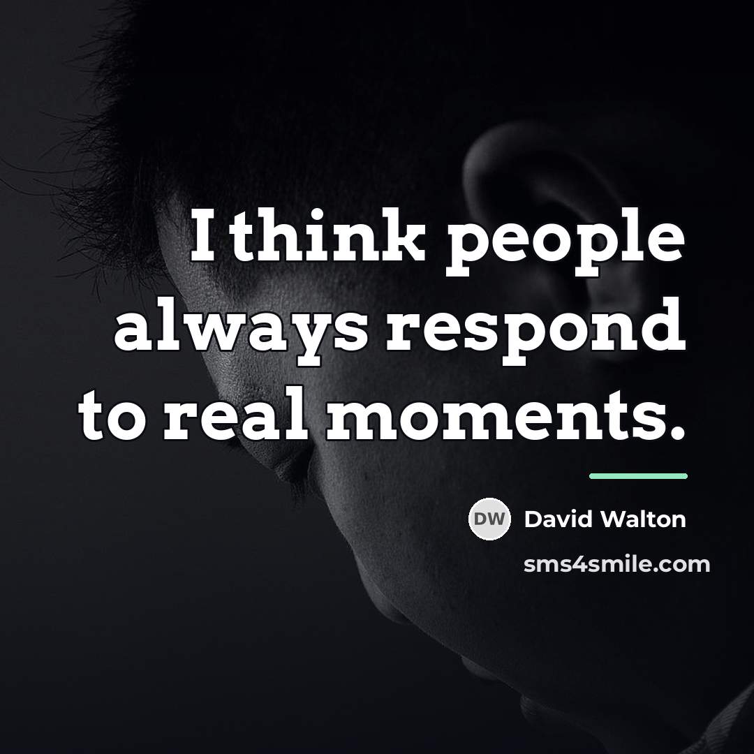 “I think people always respond to real moments.…” quote by David Walton