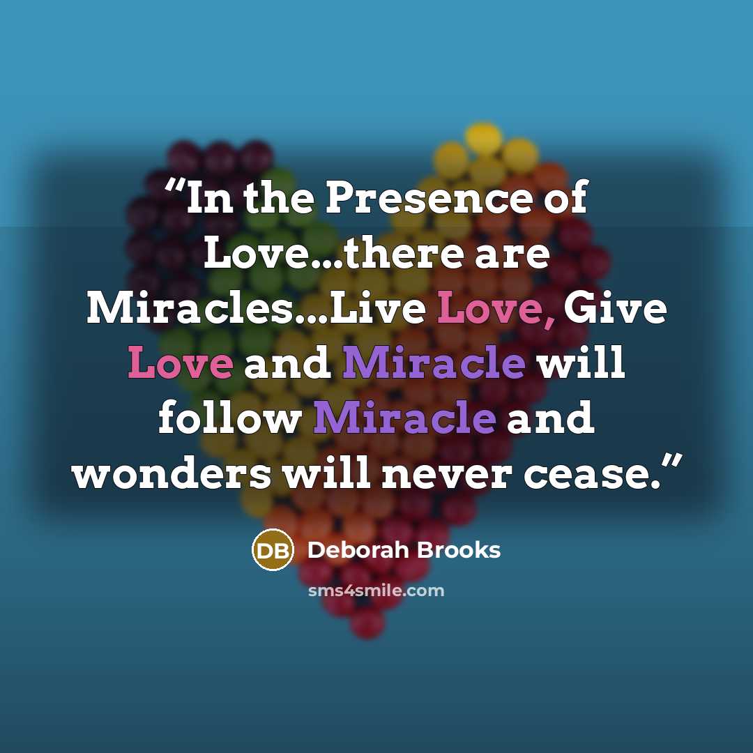 “In the Presence of Love...there are Miracles...Live Love, Give Love and Miracle will follow Miracle and wonders will never cease.” quote by Deborah Brooks