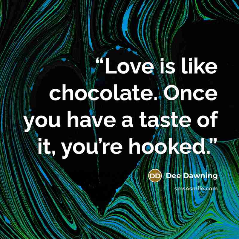 “Love is like chocolate. Once you have a taste of it, you’re hooked.” quote by Dee Dawning