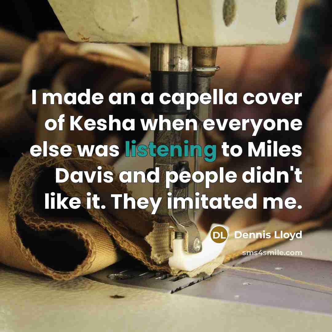 “I made an a capella cover of Kesha when everyone…” quote by Dennis Lloyd