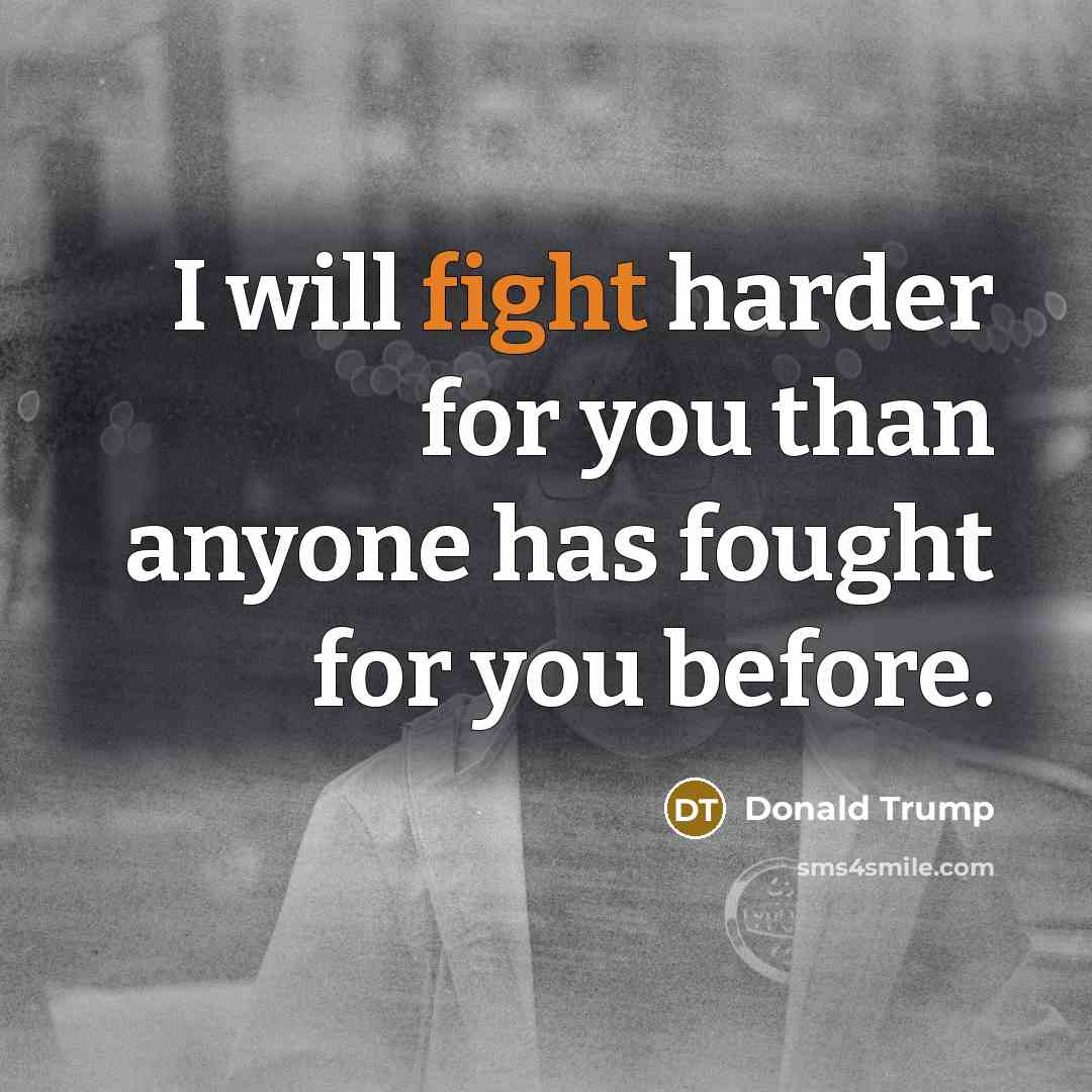 “I will fight harder for you than anyone has fought…” quote by Donald Trump