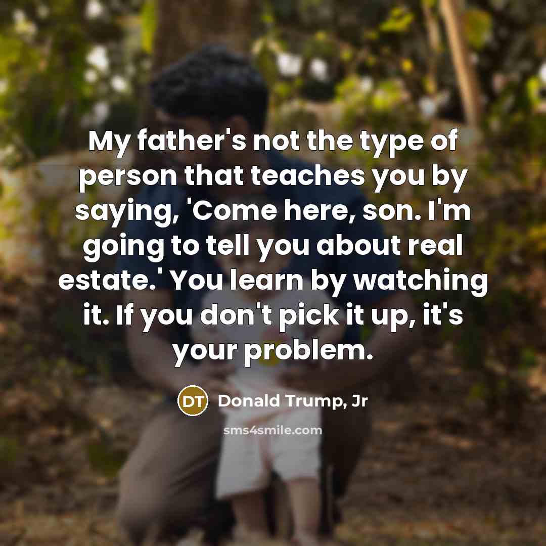 “My father's not the type of person that teaches you…” quote by Donald Trump, Jr