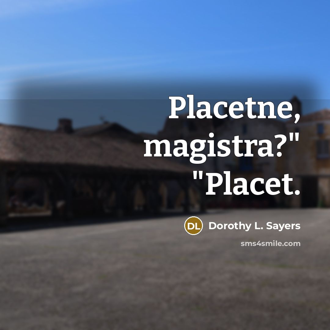 “Placetne, magistra?" "Placet.” quote by Dorothy L. Sayers