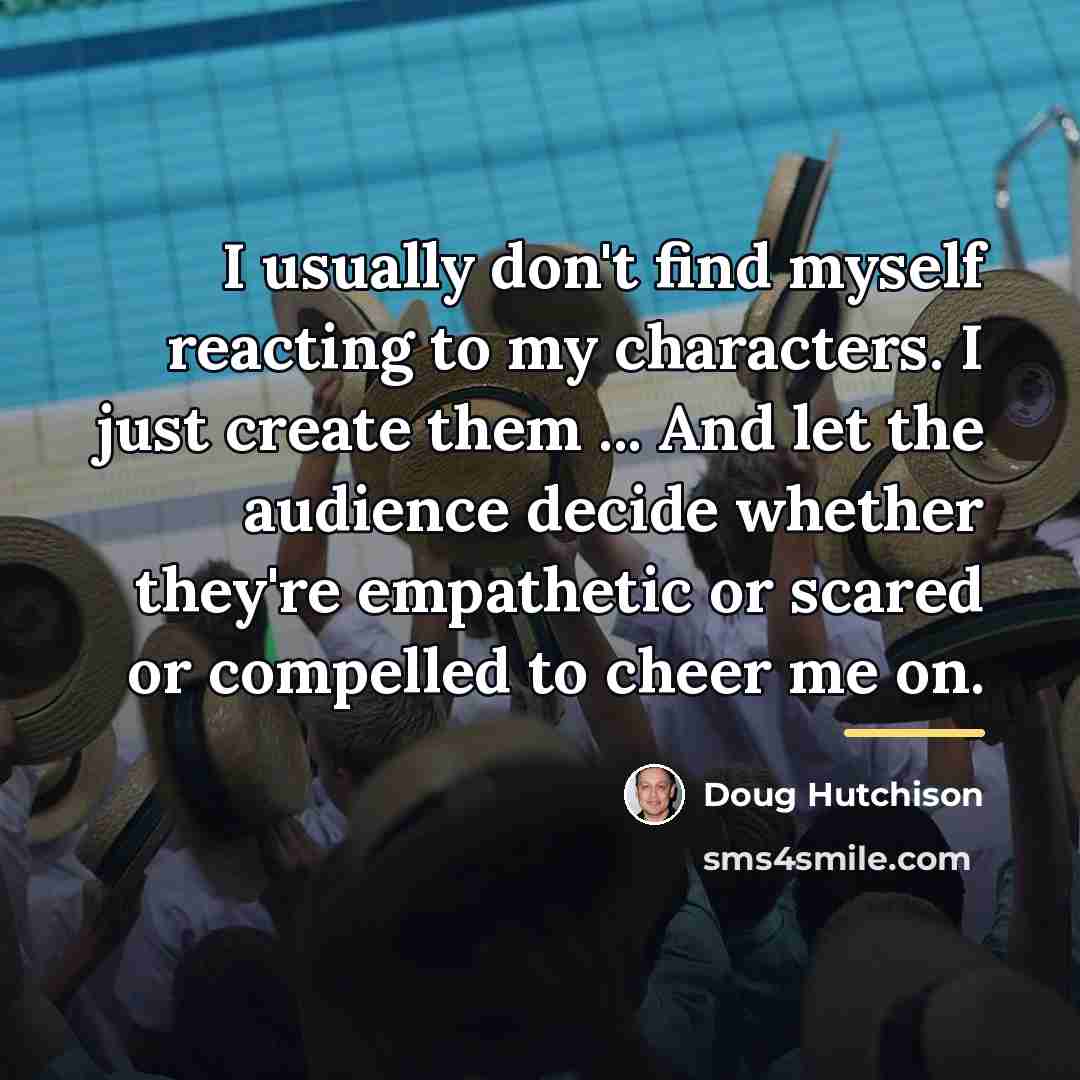 “I usually don't find myself reacting to my characters. I…” quote by Doug Hutchison