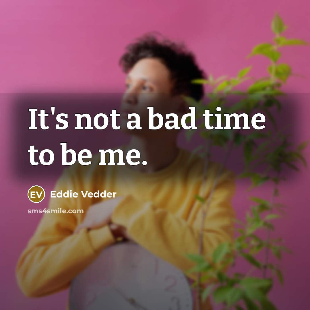 “It's not a bad time to be me.…” quote by Eddie Vedder