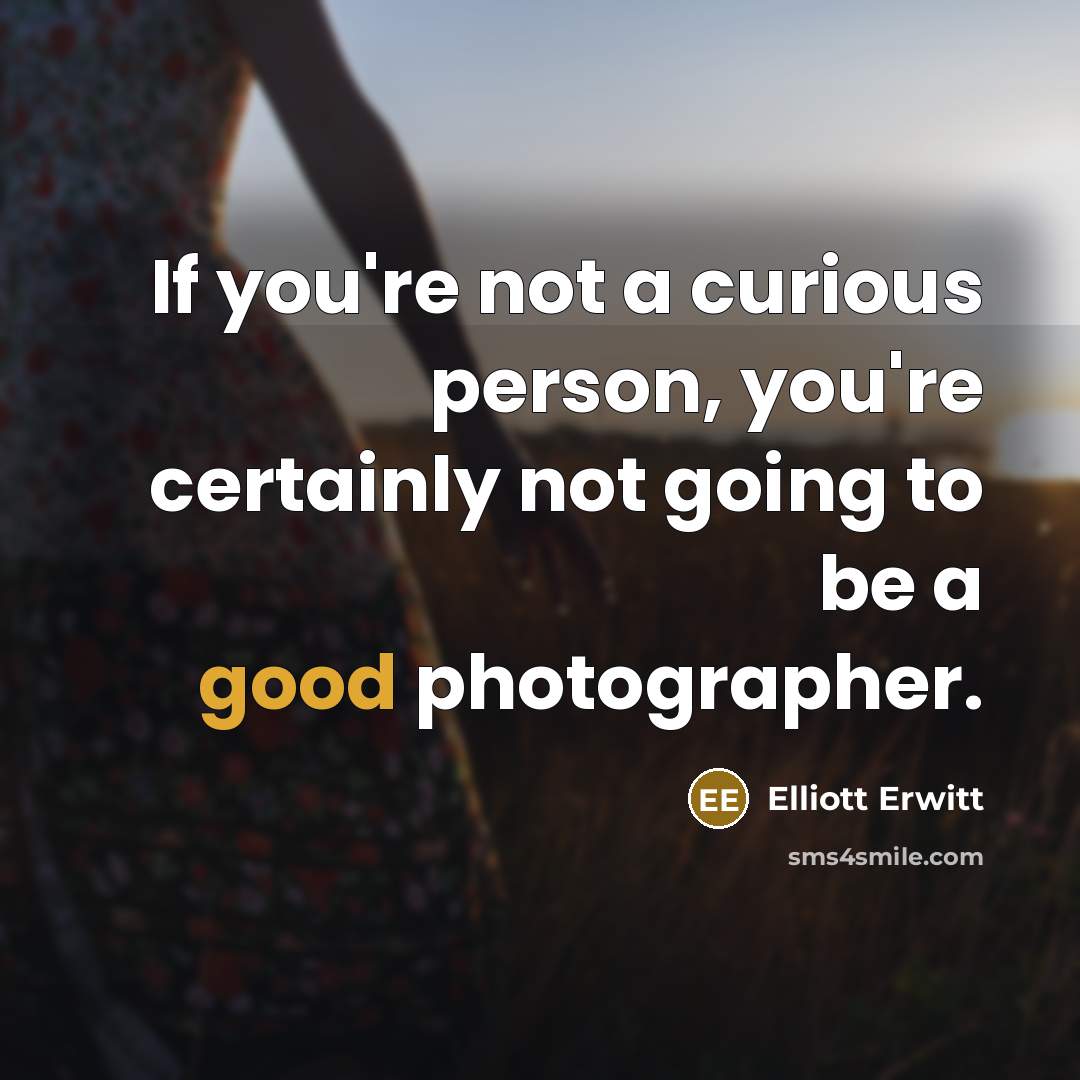 “If you're not a curious person, you're certainly not going…” quote by Elliott Erwitt