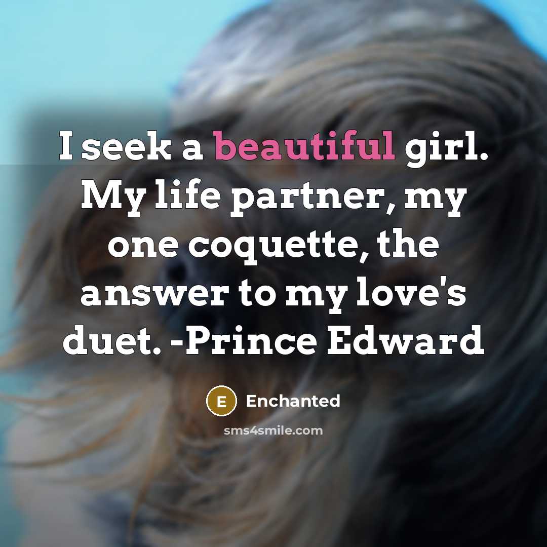 “I seek a beautiful girl. My life partner, my one coquette, the answer to my love's duet. -Prince Edward” quote by Enchanted