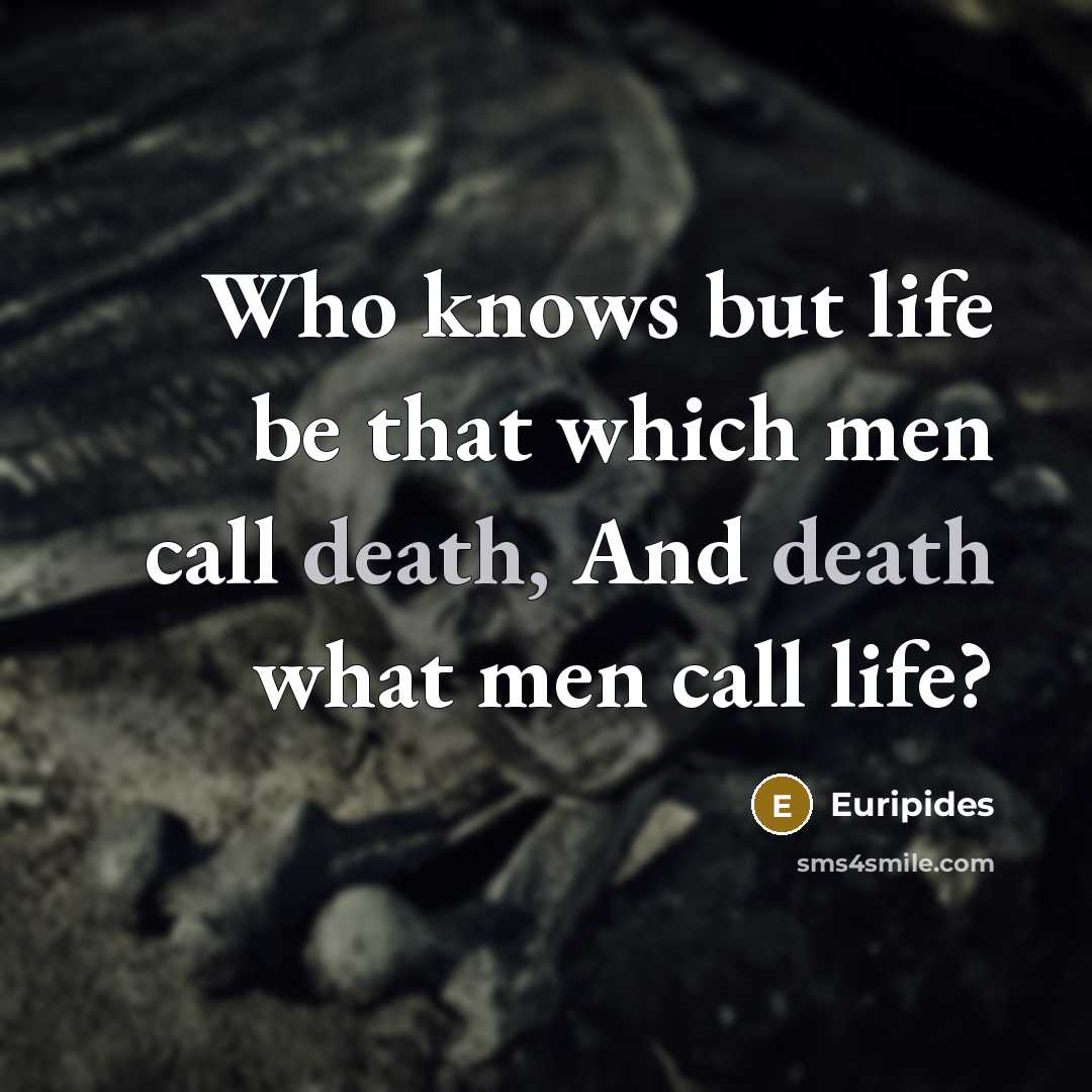 “Who knows but life be that which men call death,…” quote by Euripides