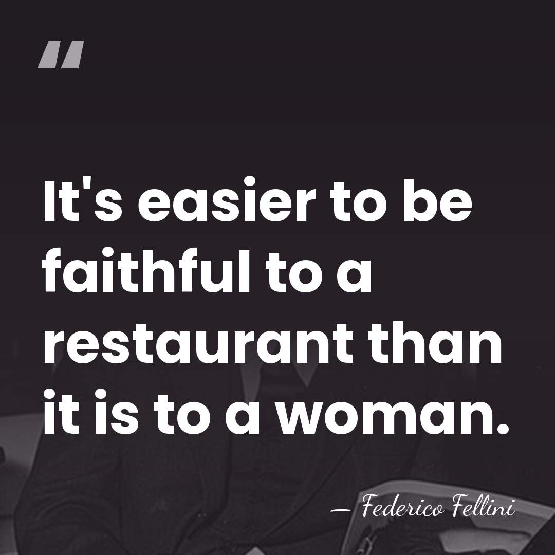 It's easier to be faithful to a restaurant than it is to&hellip; - Federico Fellini