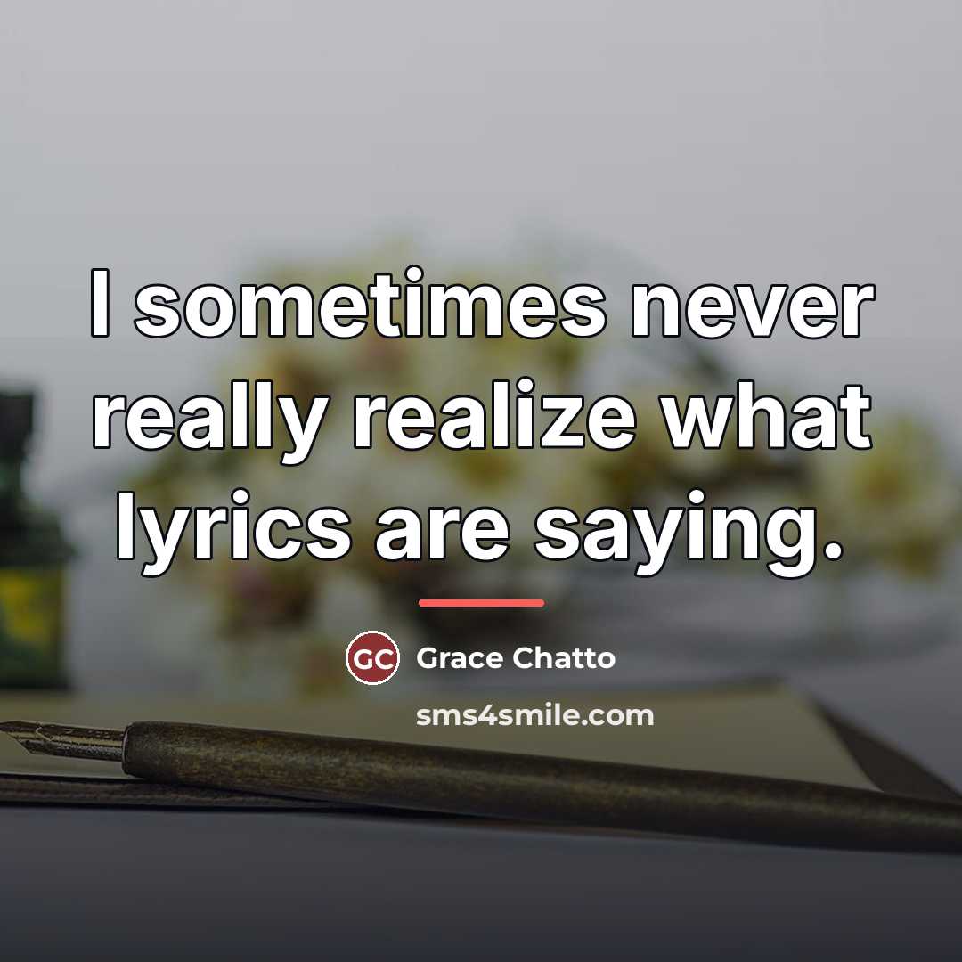 “I sometimes never really realize what lyrics are saying.…” quote by Grace Chatto