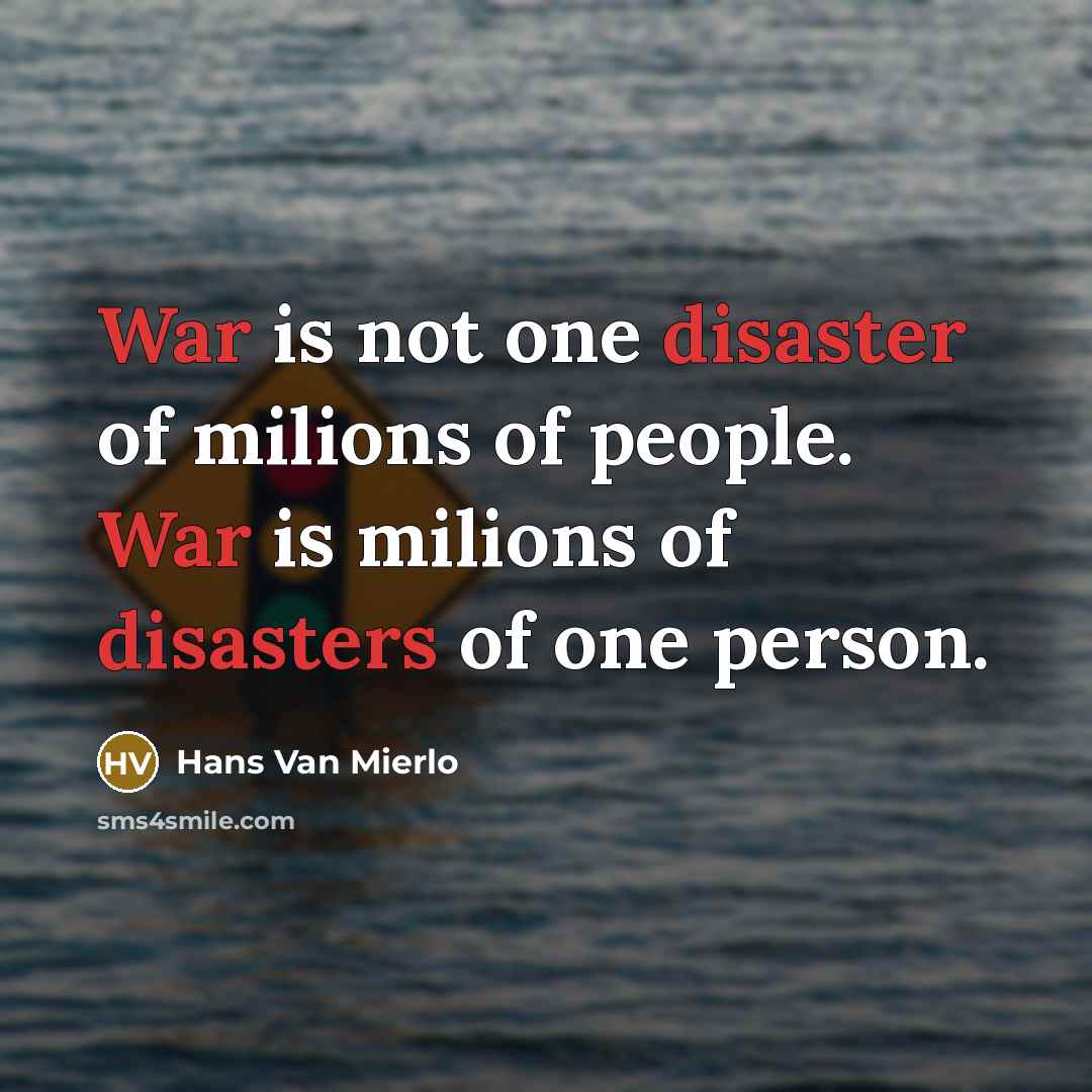 “War is not one disaster of milions of people. War is milions of disasters of one person.” quote by Hans Van Mierlo
