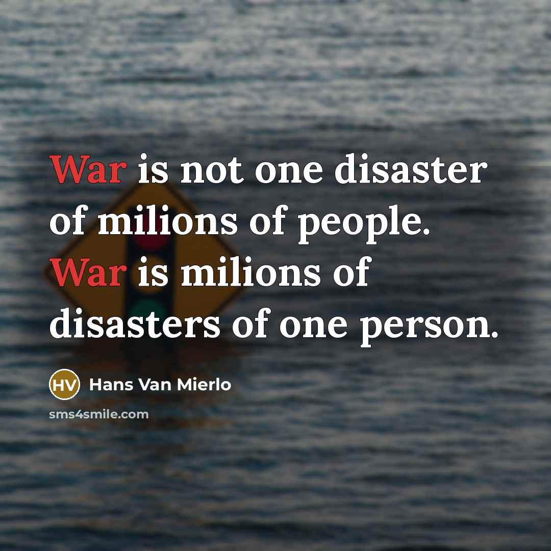 “War is not one disaster of milions of people. War is milions of disasters of one person.” quote by Hans Van Mierlo