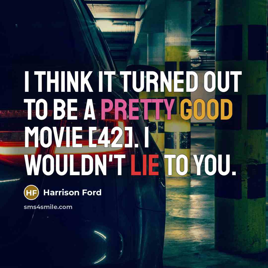 “I think it turned out to be a pretty good movie [42]. I wouldn't lie to you.” quote by Harrison Ford