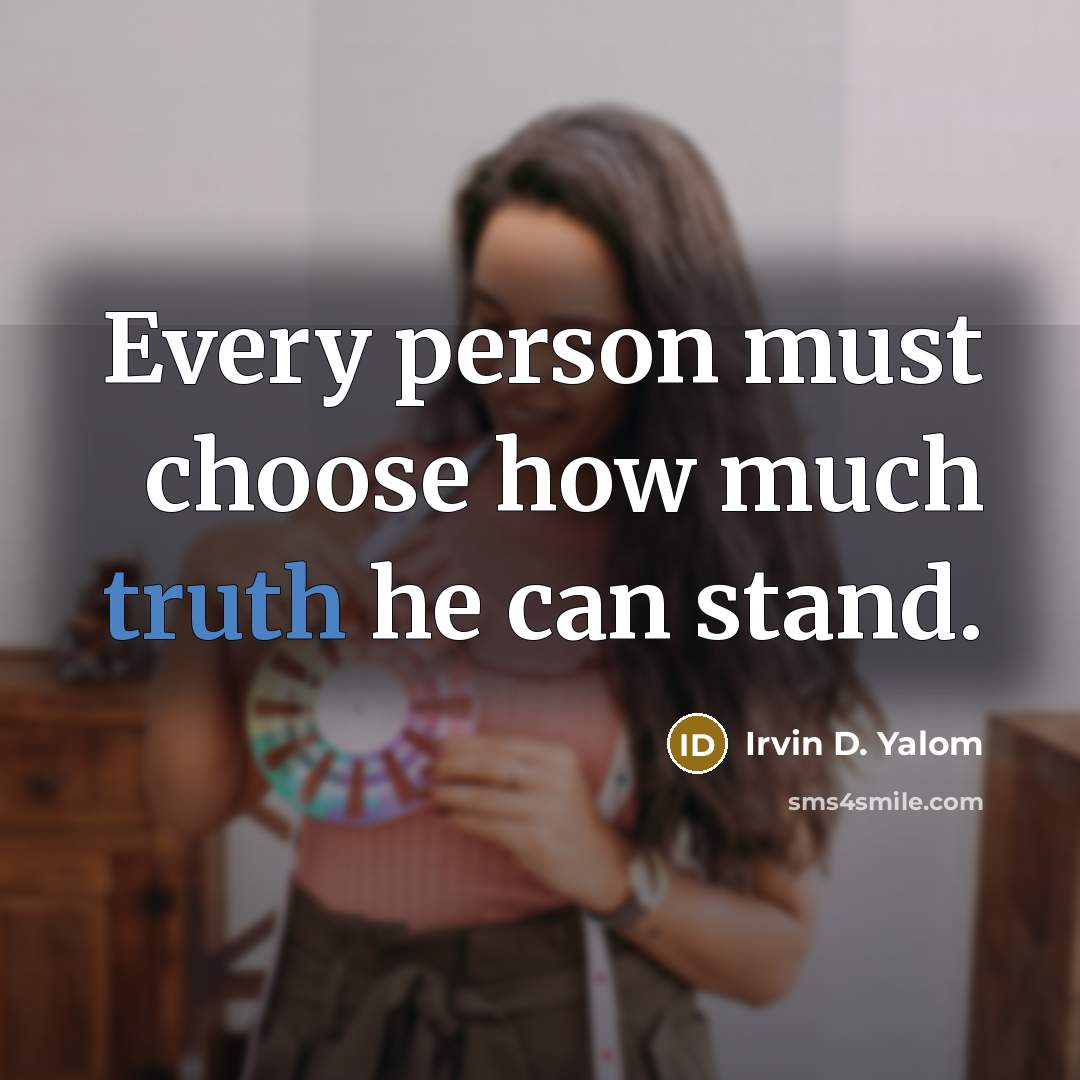 “Every person must choose how much truth he can stand.” quote by Irvin D. Yalom