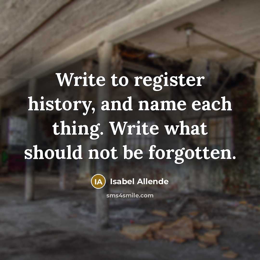 “Write to register history, and name each thing. Write what…” quote by Isabel Allende