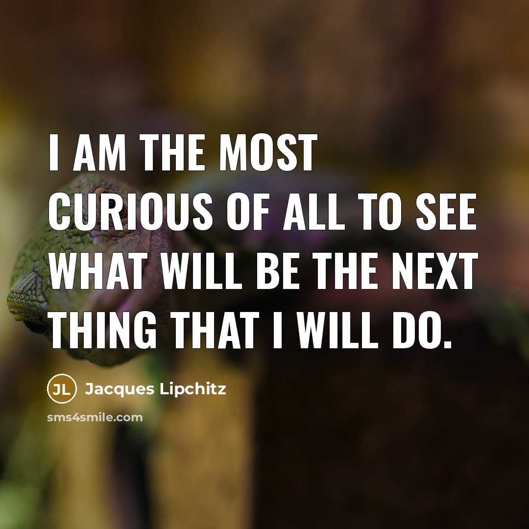 “I am the most curious of all to see what…” quote by Jacques Lipchitz