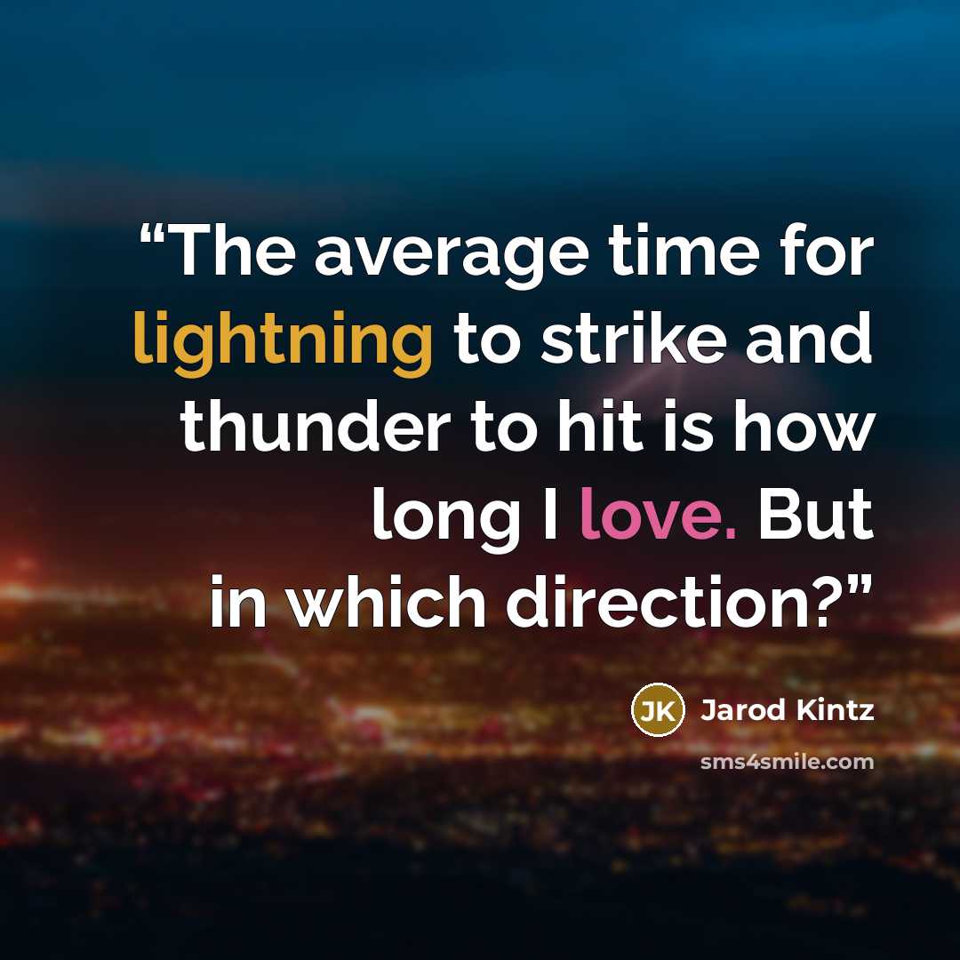 “The average time for lightning to strike and thunder to hit is how long I love. But in which direction?” quote by Jarod Kintz