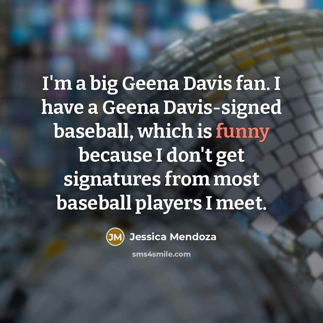 “I'm a big Geena Davis fan. I have a Geena…” quote by Jessica Mendoza
