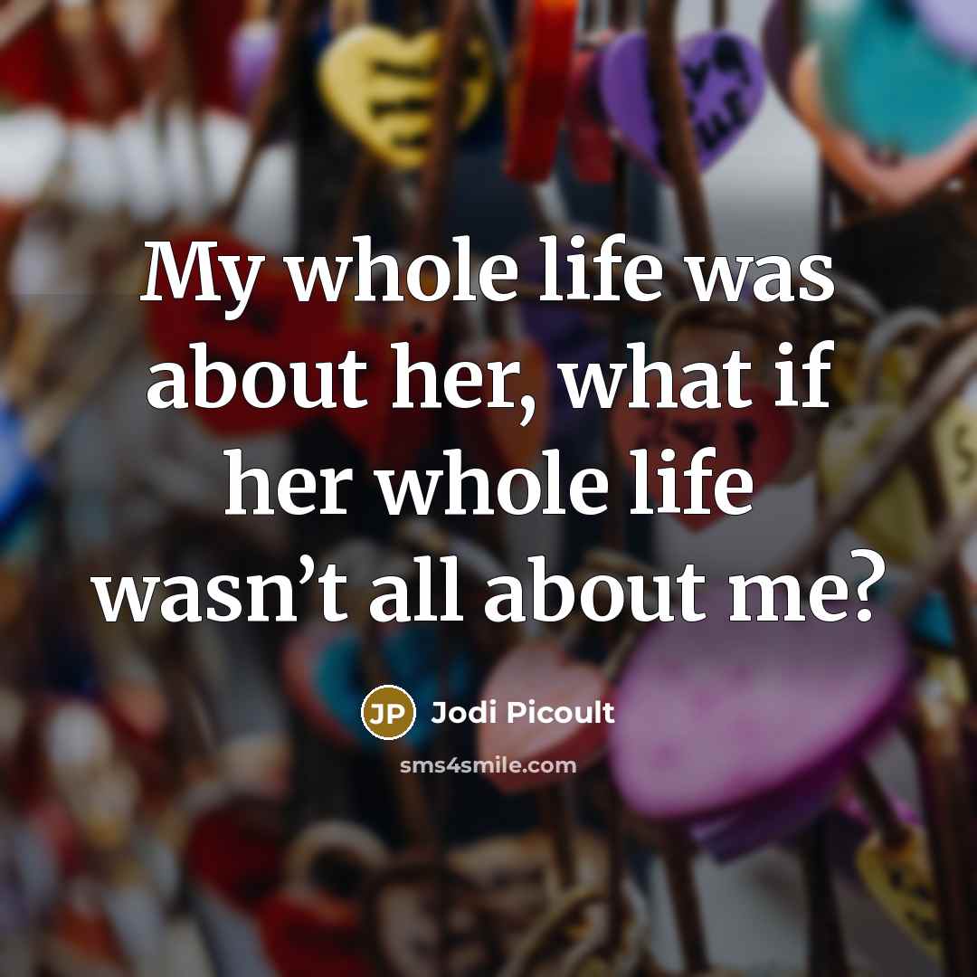 “My whole life was about her, what if her whole…” quote by Jodi Picoult