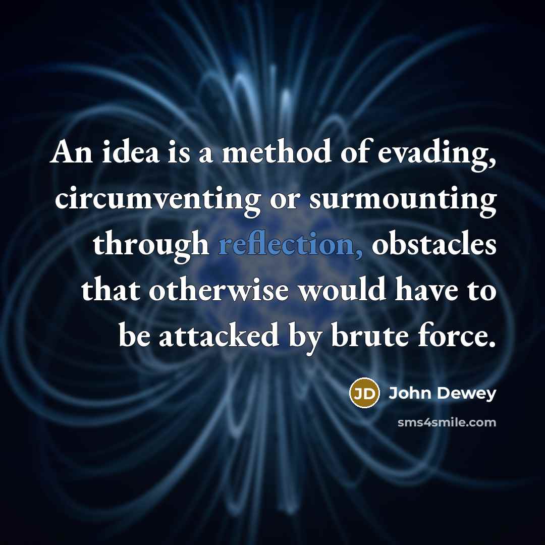 “An idea is a method of evading, circumventing or surmounting…” quote by John Dewey
