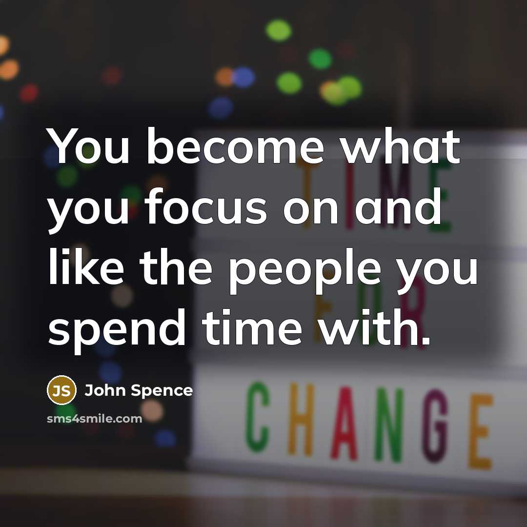 “You become what you focus on and like the people…” quote by John Spence