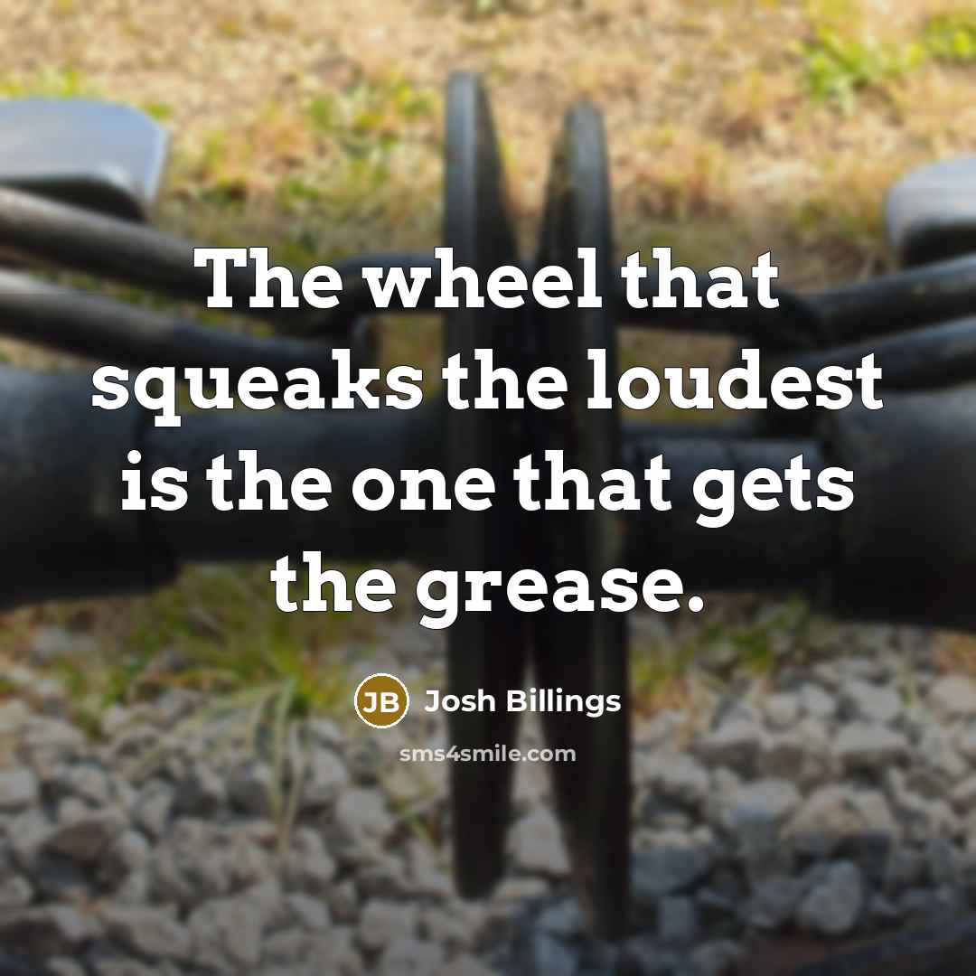 “The wheel that squeaks the loudest is the one that…” quote by Josh Billings