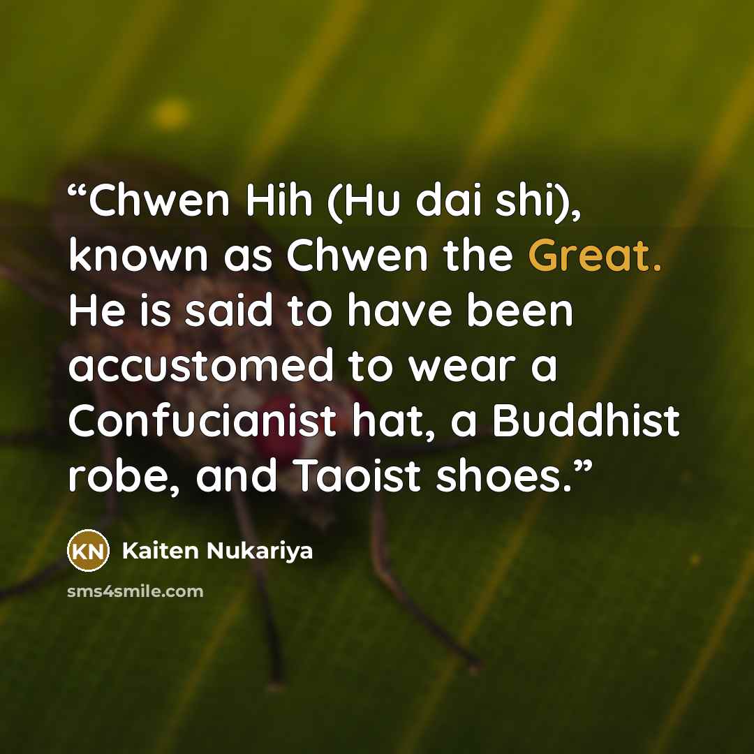 “Chwen Hih (Hu dai shi), known as Chwen the Great. He is said to have been accustomed to wear a Confucianist hat, a Buddhist robe, and Taoist shoes.” quote by Kaiten Nukariya