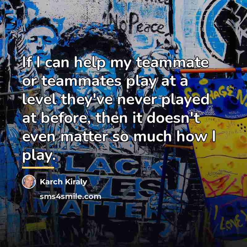 “If I can help my teammate or teammates play at…” quote by Karch Kiraly