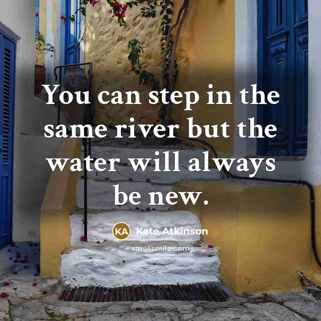 “You can step in the same river but the water…” quote by Kate Atkinson
