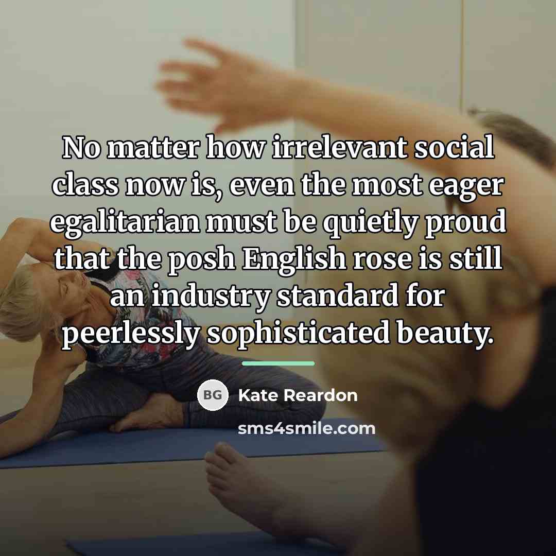 “No matter how irrelevant social class now is, even the…” quote by Kate Reardon