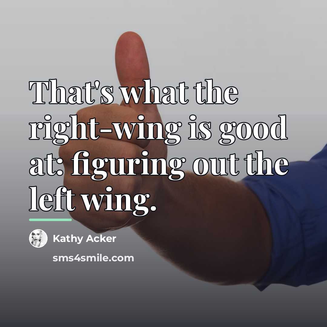 “That's what the right-wing is good at: figuring out the…” quote by Kathy Acker