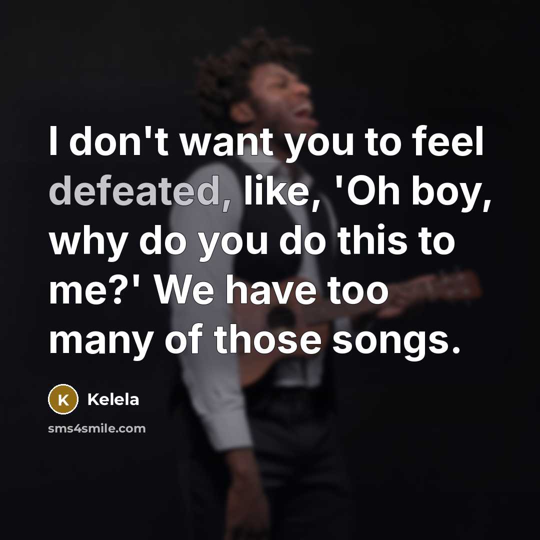 “I don't want you to feel defeated, like, 'Oh boy,…” quote by Kelela