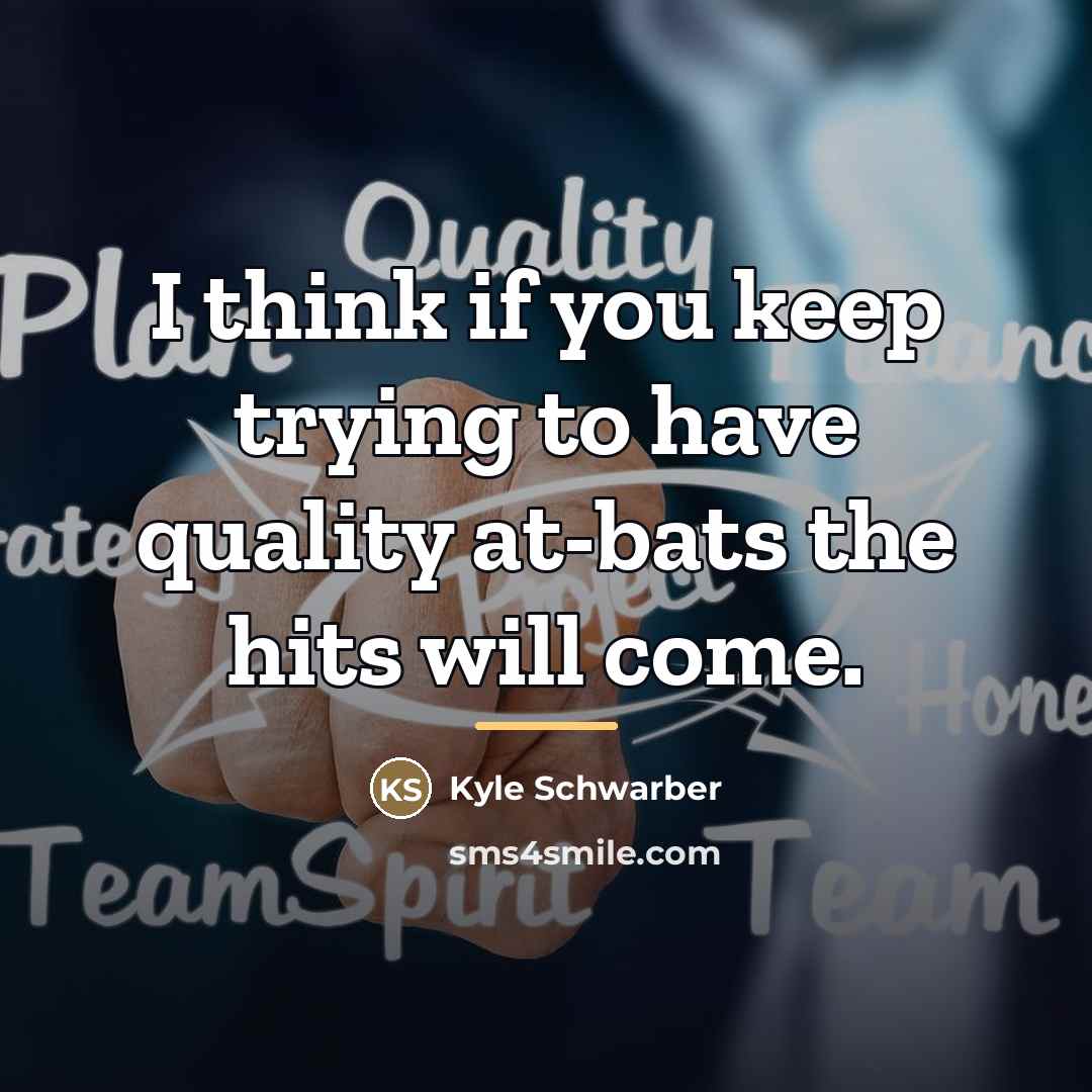 “I think if you keep trying to have quality at-bats…” quote by Kyle Schwarber