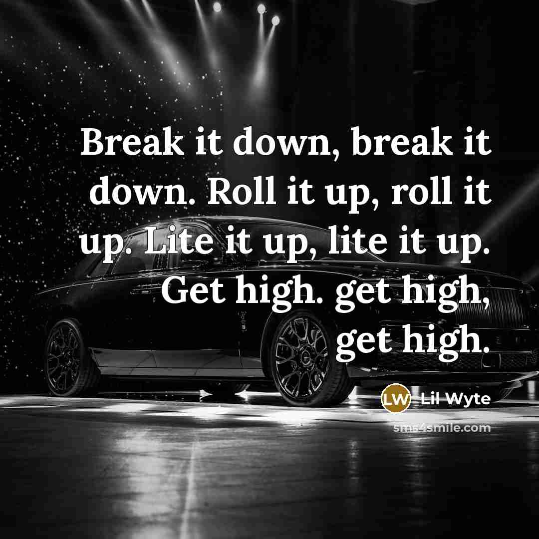 “Break it down, break it down. Roll it up, roll it up. Lite it up, lite it up. Get high. get high, get high.” quote by Lil Wyte
