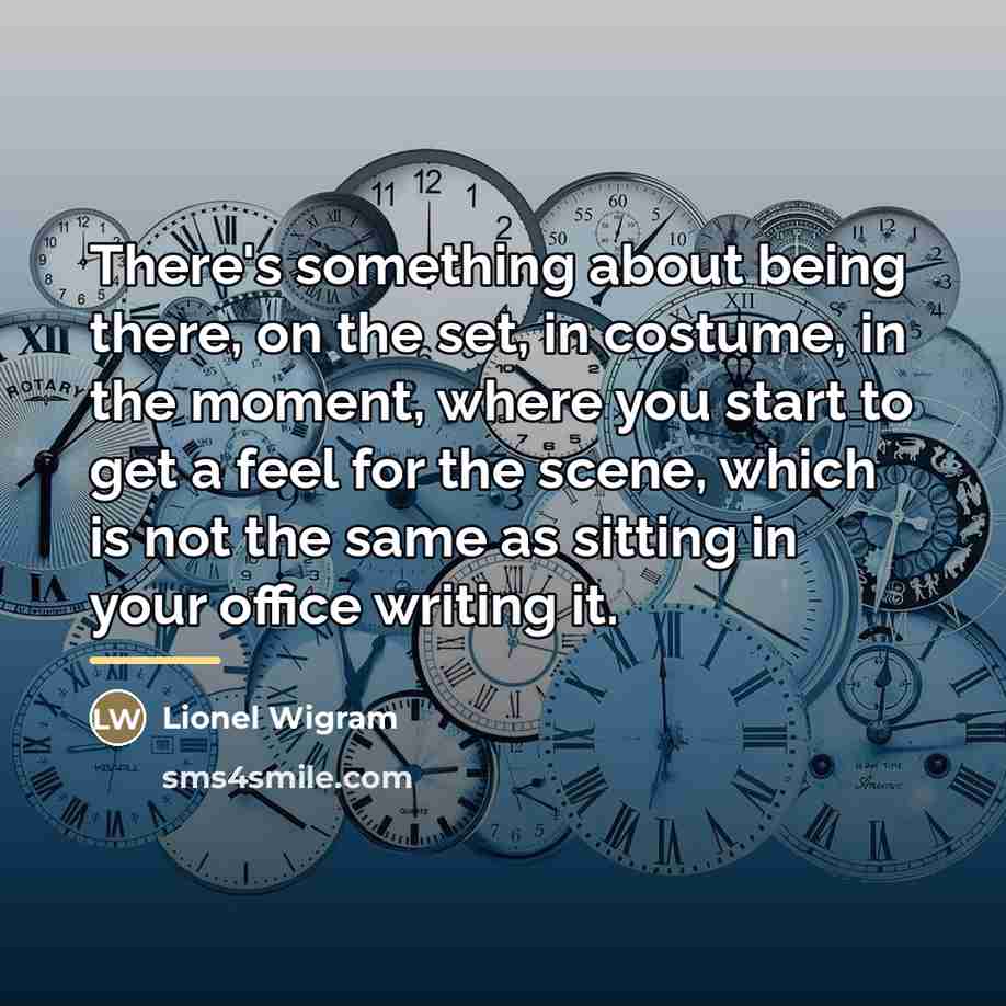“There's something about being there, on the set, in costume,…” quote by Lionel Wigram