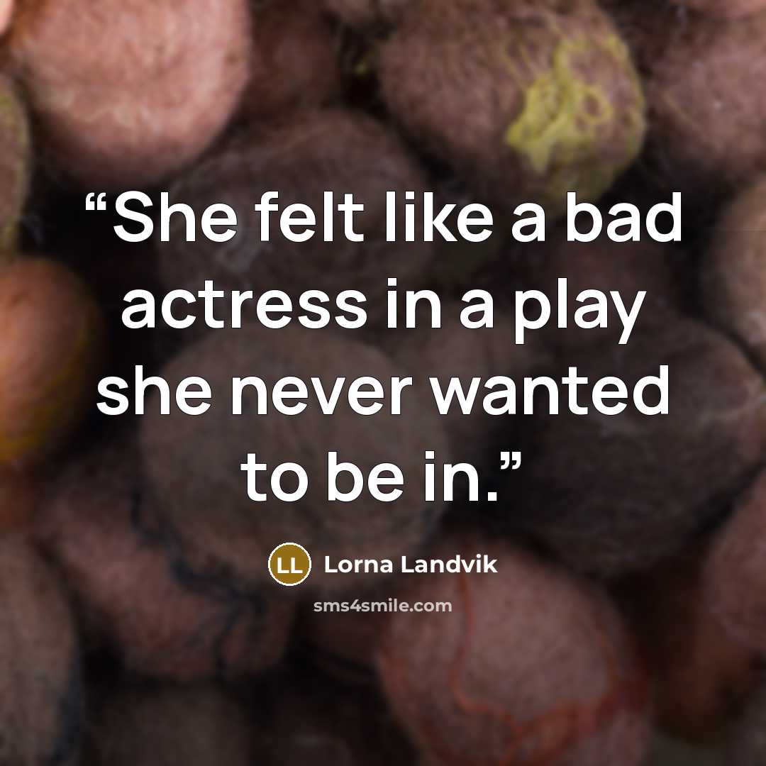 “She felt like a bad actress in a play she never wanted to be in.” quote by Lorna Landvik