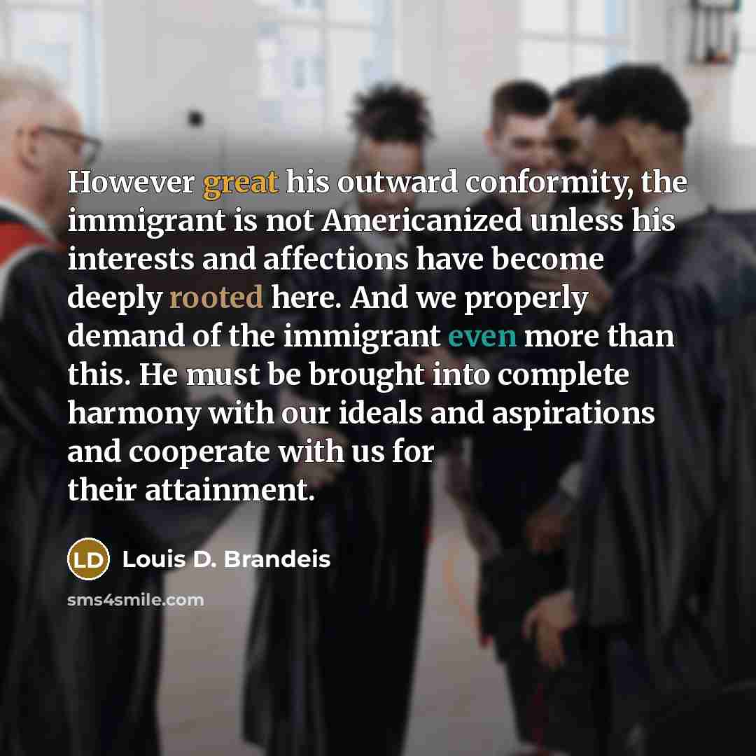 “However great his outward conformity, the immigrant is not Americanized…” quote by Louis D. Brandeis