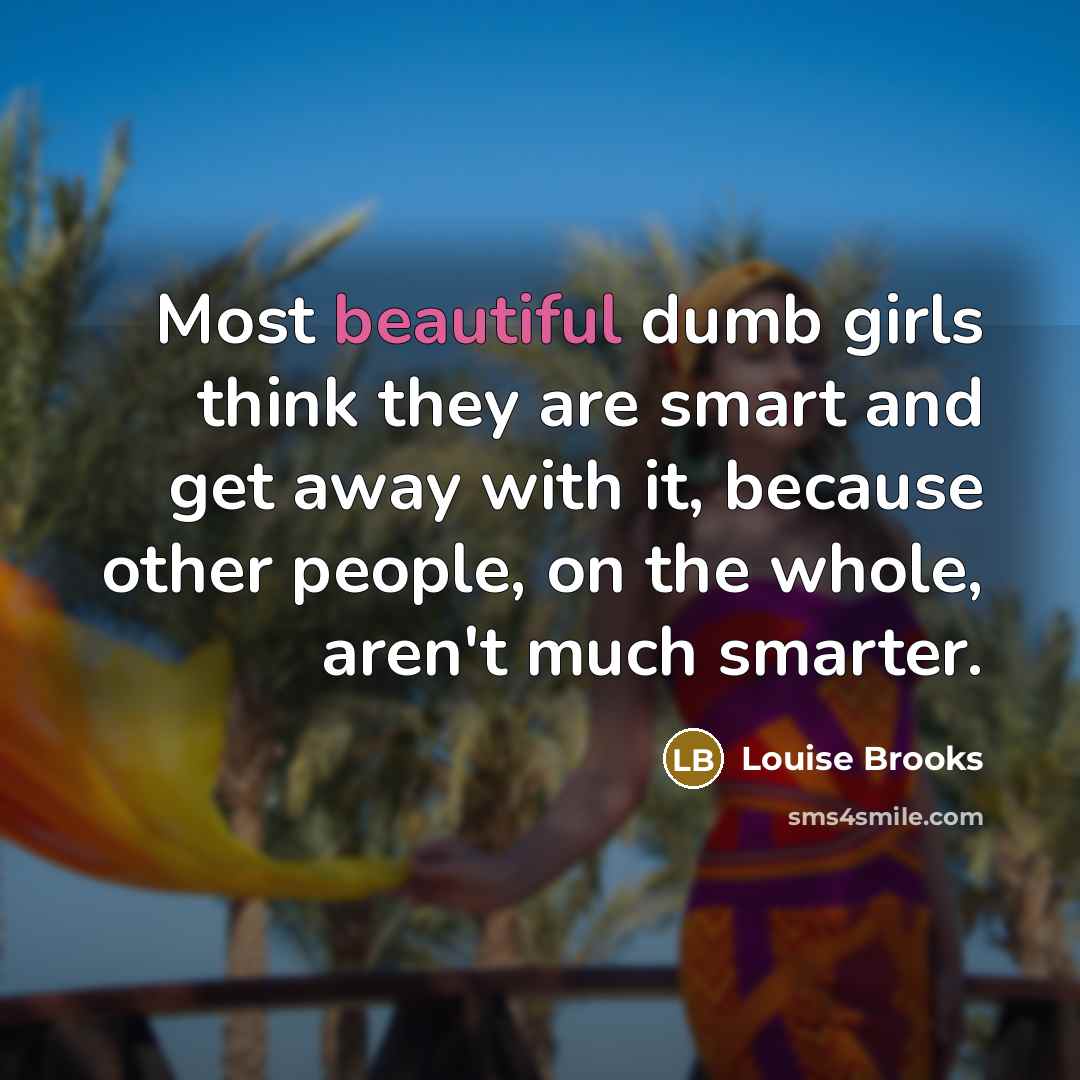“Most beautiful dumb girls think they are smart and get…” quote by Louise Brooks