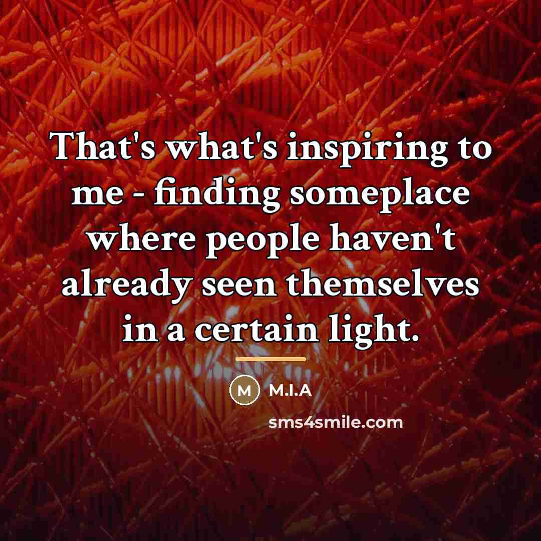“That's what's inspiring to me - finding someplace where people…” quote by M.I.A