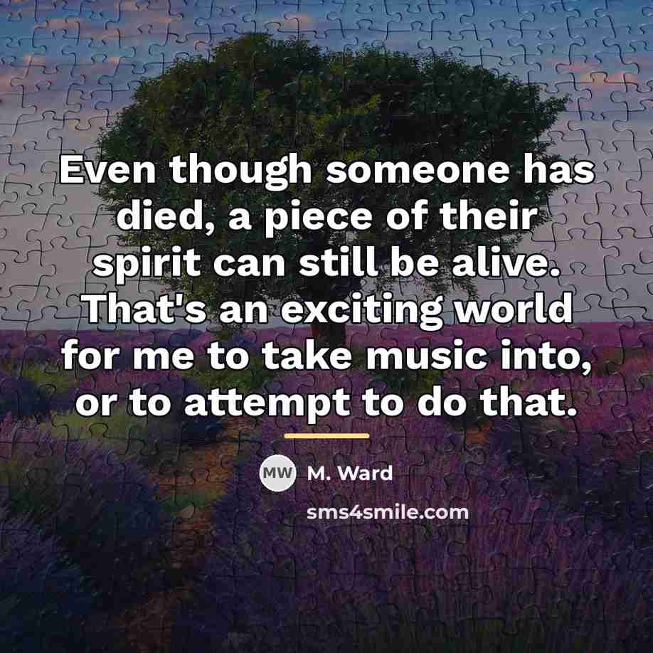 “Even though someone has died, a piece of their spirit…” quote by M. Ward