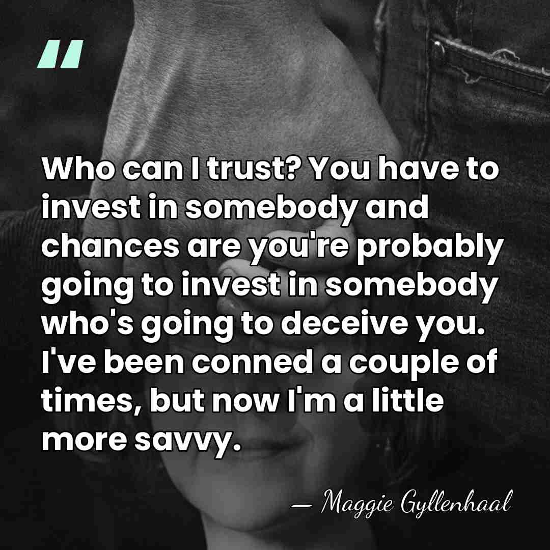 Who can I trust? You have to invest in somebody and chances&hellip; - Maggie Gyllenhaal