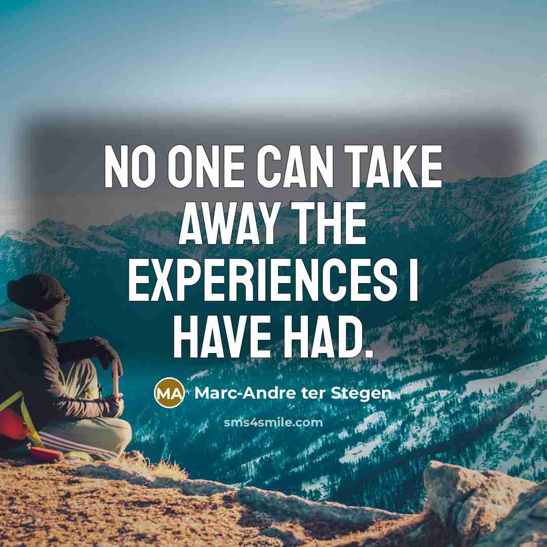 “No one can take away the experiences I have had.…” quote by Marc-Andre ter Stegen